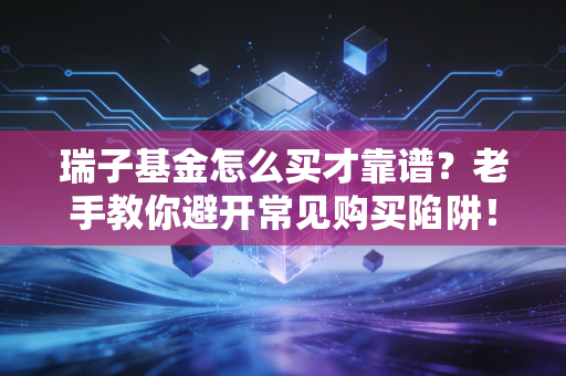 瑞子基金怎么买才靠谱?老手教你避开常见购买陷阱!