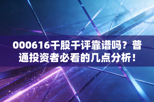 000616千股千评靠谱吗?普通投资者必看的几点分析!