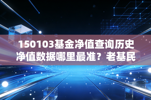 150103基金净值查询历史净值数据哪里最准？老基民都用这些！