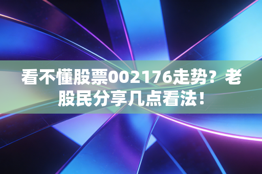 看不懂股票002176走势？老股民分享几点看法！
