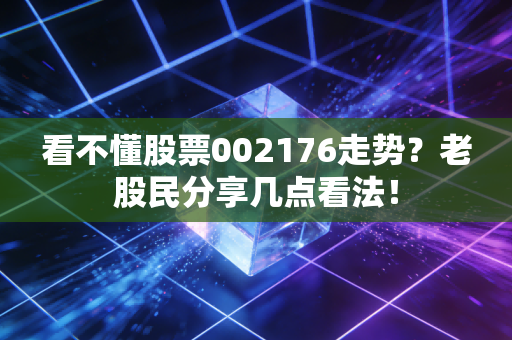 看不懂股票002176走势？老股民分享几点看法！