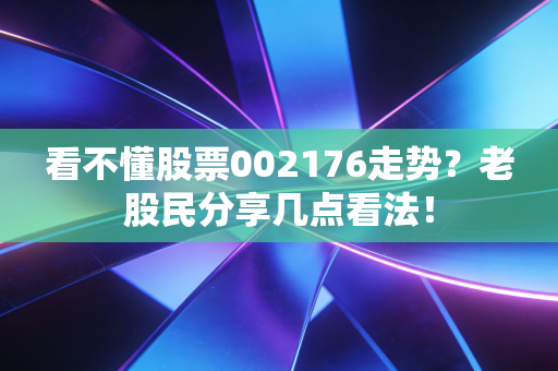 看不懂股票002176走势？老股民分享几点看法！