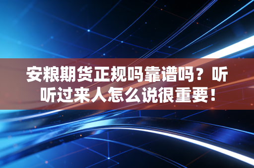安粮期货正规吗靠谱吗？听听过来人怎么说很重要！