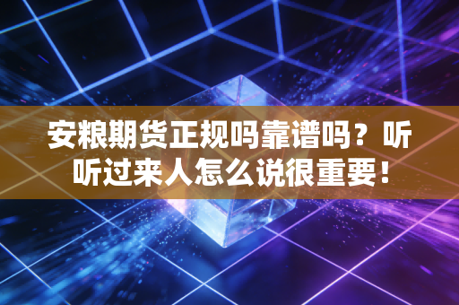 安粮期货正规吗靠谱吗？听听过来人怎么说很重要！