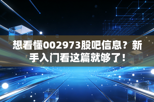 想看懂002973股吧信息？新手入门看这篇就够了！