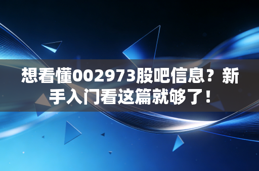想看懂002973股吧信息？新手入门看这篇就够了！