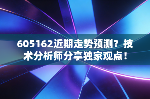 605162近期走势预测？技术分析师分享独家观点！
