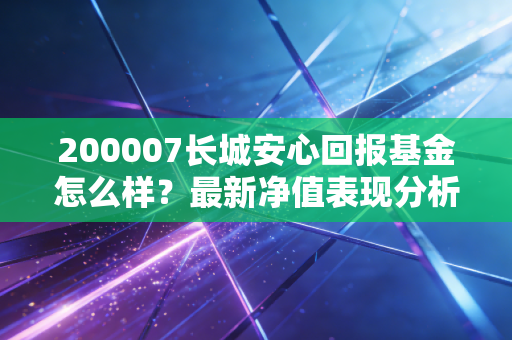200007长城安心回报基金怎么样？最新净值表现分析来了！