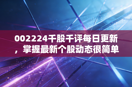 002224千股千评每日更新，掌握最新个股动态很简单！