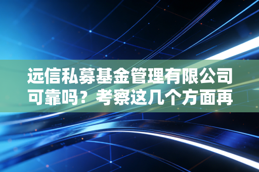 远信私募基金管理有限公司可靠吗？考察这几个方面再决定！