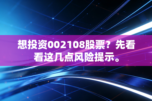 想投资002108股票？先看看这几点风险提示。