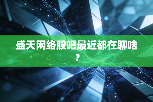 盛天网络股吧最近都在聊啥？