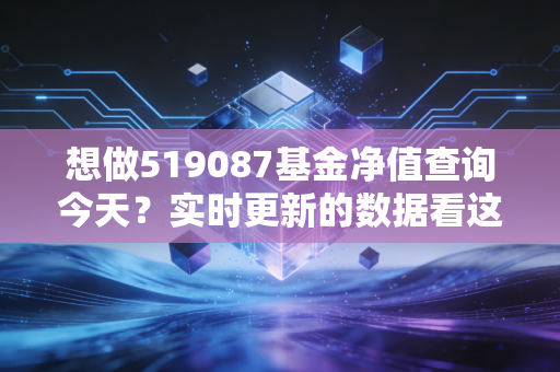 想做519087基金净值查询今天？实时更新的数据看这里！