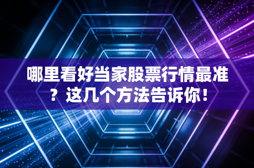 哪里看好当家股票行情最准？这几个方法告诉你！