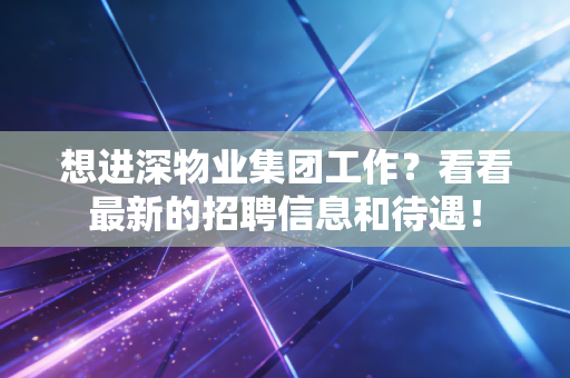 想进深物业集团工作？看看最新的招聘信息和待遇！
