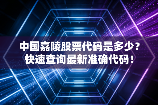 中国嘉陵股票代码是多少？快速查询最新准确代码！