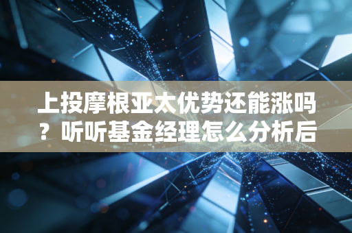 上投摩根亚太优势还能涨吗？听听基金经理怎么分析后市！