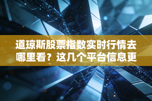 道琼斯股票指数实时行情去哪里看？这几个平台信息更新很快！