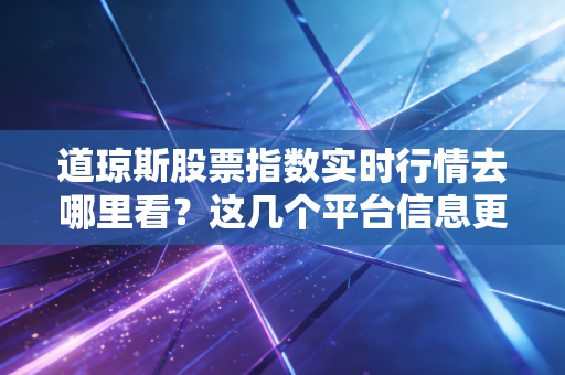 道琼斯股票指数实时行情去哪里看？这几个平台信息更新很快！