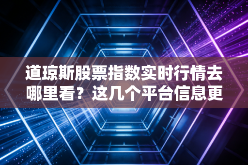道琼斯股票指数实时行情去哪里看？这几个平台信息更新很快！