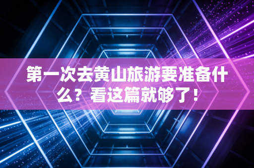 第一次去黄山旅游要准备什么？看这篇就够了！