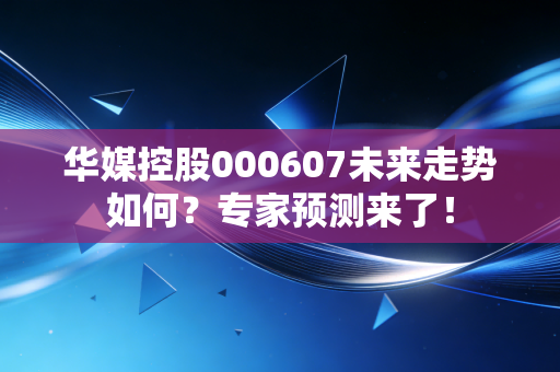 华媒控股000607未来走势如何？专家预测来了！