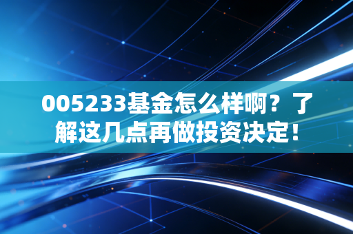 005233基金怎么样啊？了解这几点再做投资决定！