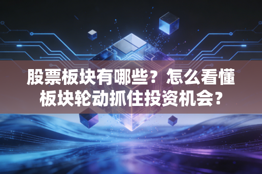 股票板块有哪些？怎么看懂板块轮动抓住投资机会？