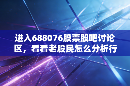 进入688076股票股吧讨论区，看看老股民怎么分析行情！