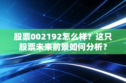 股票002192怎么样？这只股票未来前景如何分析？