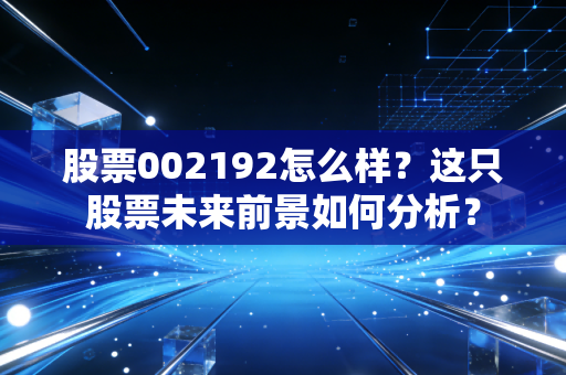股票002192怎么样？这只股票未来前景如何分析？