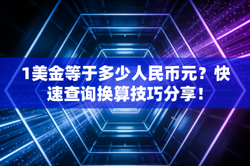 1美金等于多少人民币元?快速查询换算技巧分享!