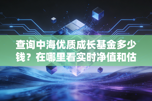 查询中海优质成长基金多少钱?在哪里看实时净值和估值。