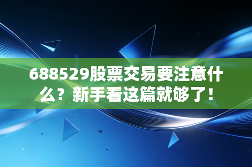688529股票交易要注意什么？新手看这篇就够了！