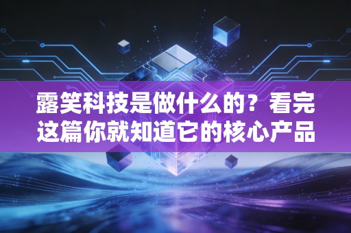 露笑科技是做什么的?看完这篇你就知道它的核心产品了!