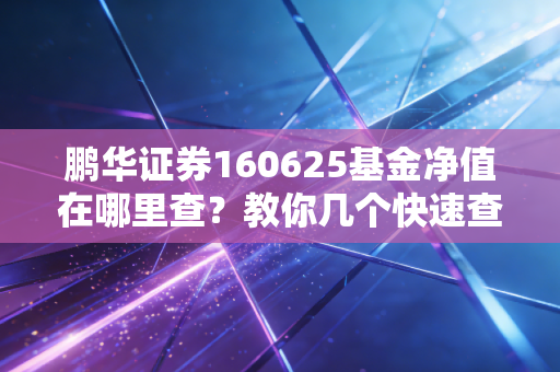 鹏华证券160625基金净值在哪里查？教你几个快速查询方法！
