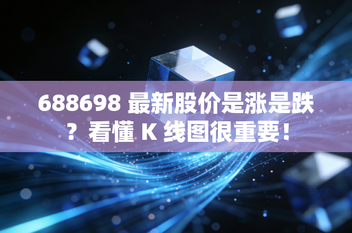 688698 最新股价是涨是跌?看懂 K 线图很重要!