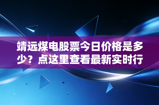 靖远煤电股票今日价格是多少？点这里查看最新实时行情。