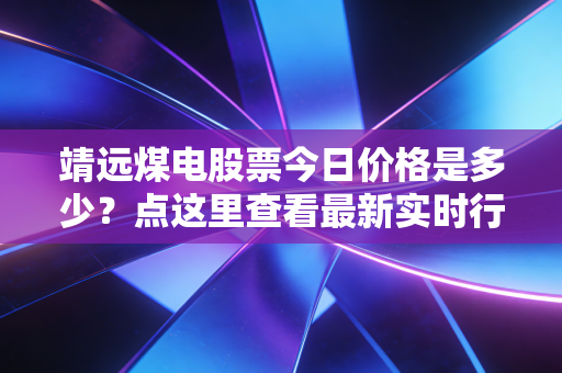 靖远煤电股票今日价格是多少?点这里查看最新实时行情。