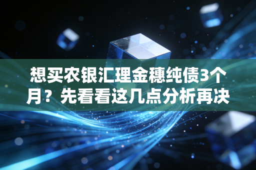 想买农银汇理金穗纯债3个月？先看看这几点分析再决定！