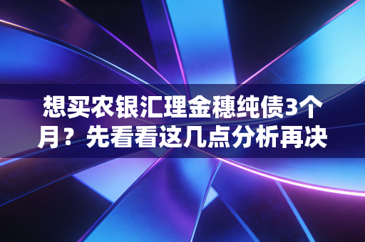 想买农银汇理金穗纯债3个月？先看看这几点分析再决定！