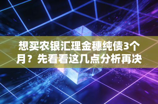 想买农银汇理金穗纯债3个月？先看看这几点分析再决定！