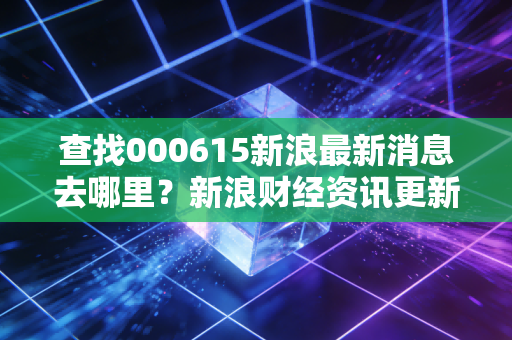 查找000615新浪最新消息去哪里?新浪财经资讯更新很快。