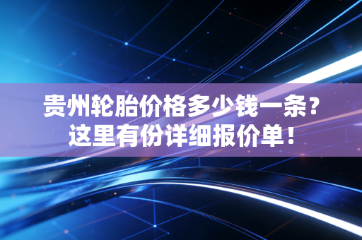 贵州轮胎价格多少钱一条?这里有份详细报价单!