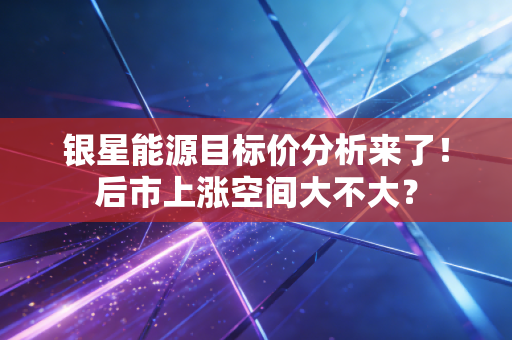 银星能源目标价分析来了！后市上涨空间大不大？
