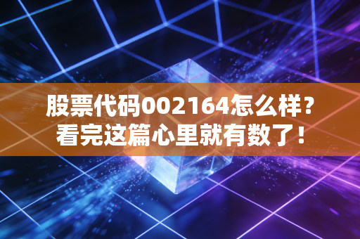 股票代码002164怎么样？看完这篇心里就有数了！