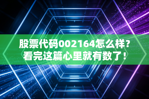 股票代码002164怎么样？看完这篇心里就有数了！