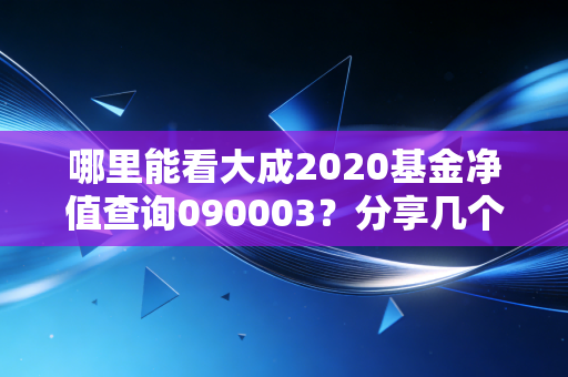 哪里能看大成2020基金净值查询090003？分享几个靠谱的查询平台。