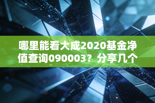 哪里能看大成2020基金净值查询090003？分享几个靠谱的查询平台。