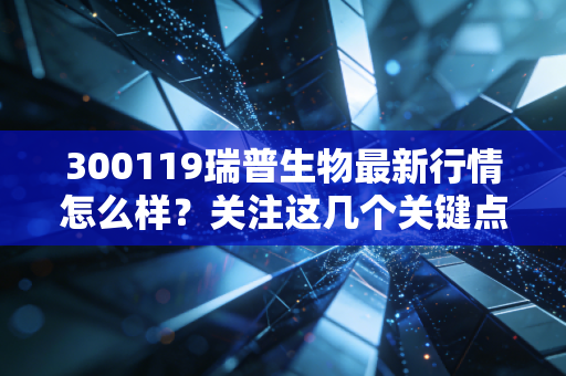 300119瑞普生物最新行情怎么样？关注这几个关键点！